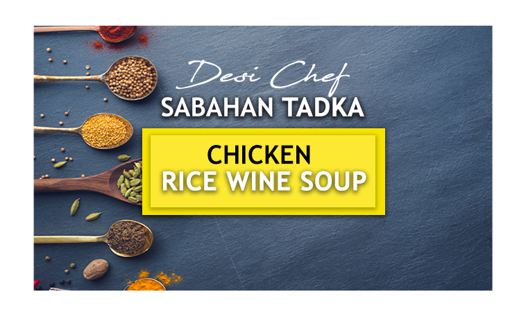 Desi Chef – Sabahan Tadka: Chicken Rice Wine Soup