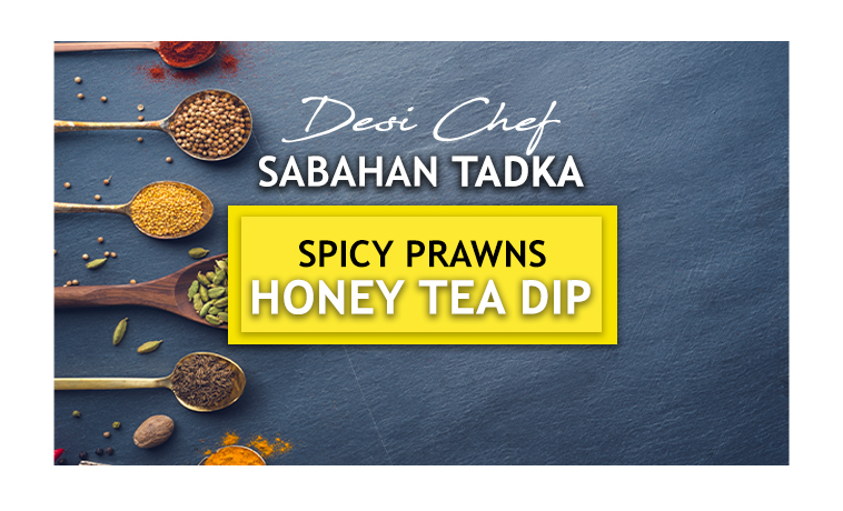 Desi Chef – Sabahan Tadka: Tea Crusted Fried Spicy Prawns with Honey Tea Dip